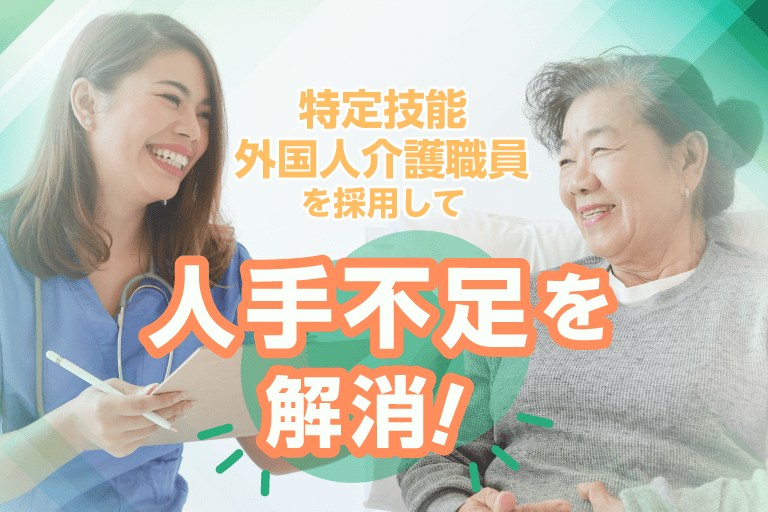 特定技能外国人介護職員を採用して人手不足を解消！